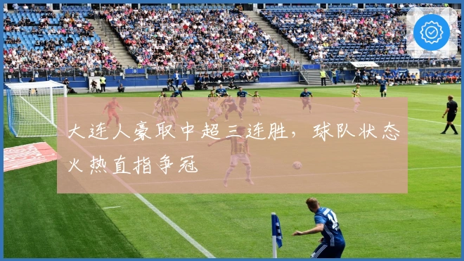 大连人豪取中超三连胜,球队状态火热直指争冠