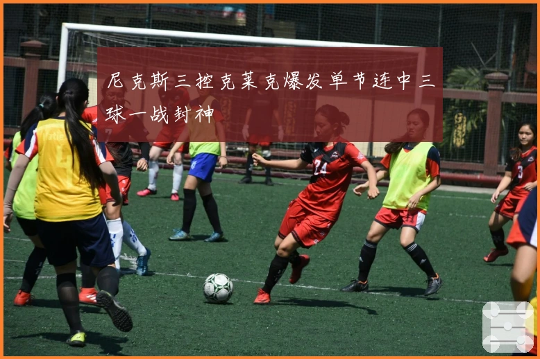 尼克斯三控克莱克爆发单节连中三球一战封神