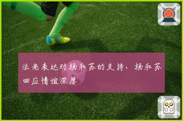 法老表达对杨和苏的支持，杨和苏回应情谊深厚