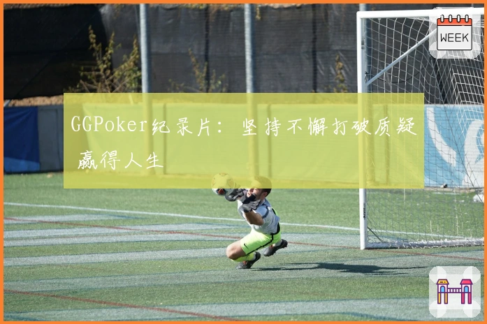 GGPoker纪录片：坚持不懈打破质疑 赢得人生