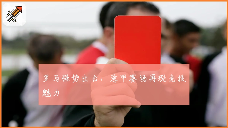 罗马强势出击，意甲赛场再现竞技魅力