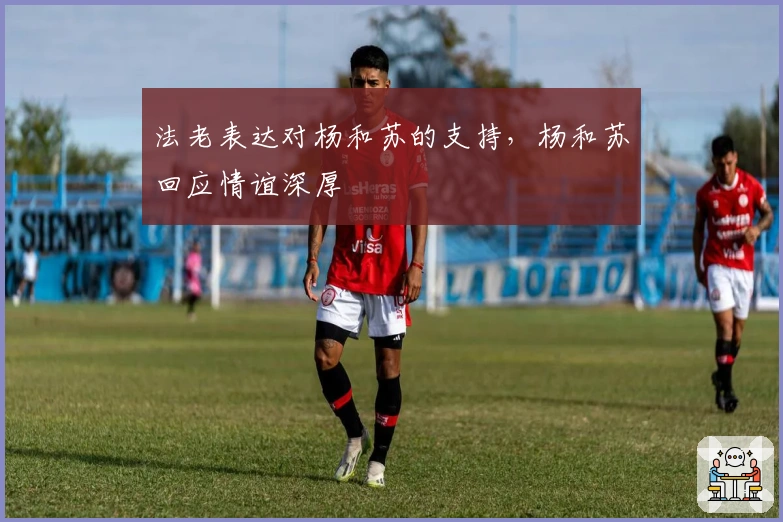 法老表达对杨和苏的支持，杨和苏回应情谊深厚