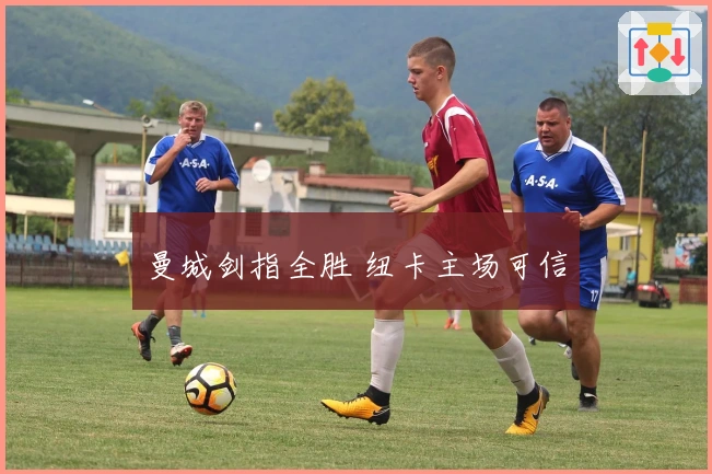 曼城剑指全胜 纽卡主场可信