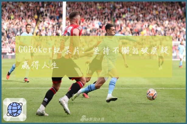 GGPoker纪录片：坚持不懈打破质疑 赢得人生