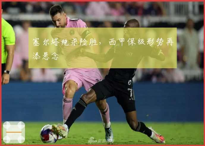 塞尔塔绝杀险胜，西甲保级形势再添悬念