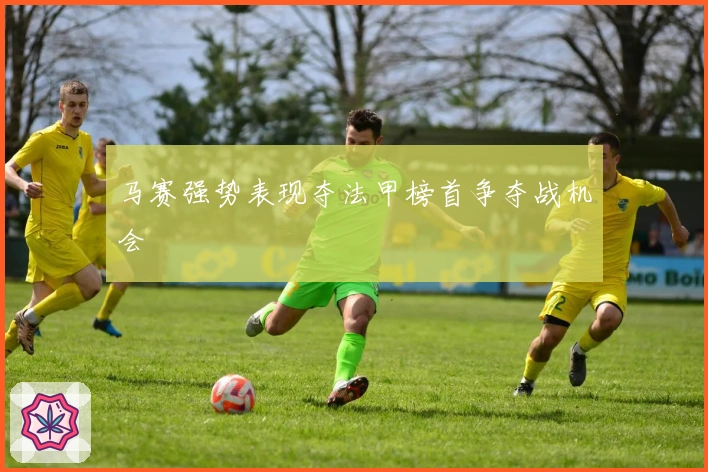 马赛强势表现夺法甲榜首争夺战机会