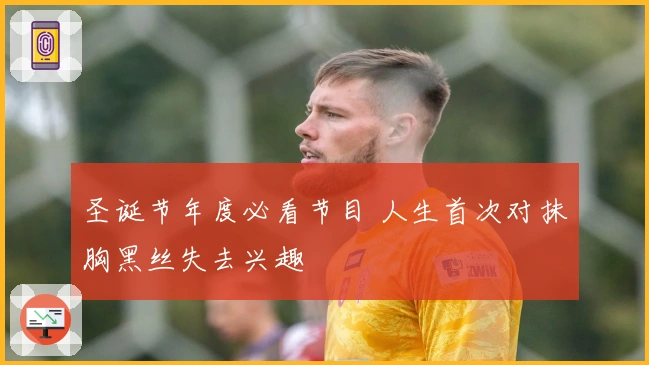 圣诞节年度必看节目 人生首次对抹胸黑丝失去兴趣