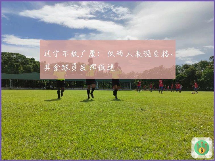 辽宁不敌广厦：仅两人表现合格，其余球员发挥低迷