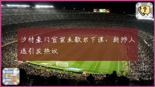 沙特豪门官宣米歇尔下课，新帅人选引发热议