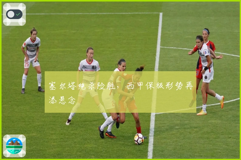 塞尔塔绝杀险胜，西甲保级形势再添悬念