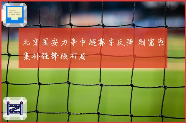 北京国安力争中超赛季反弹 财富密集补强锋线布局