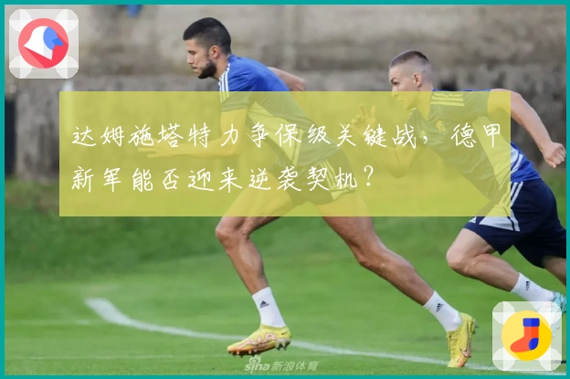 达姆施塔特力争保级关键战，德甲新军能否迎来逆袭契机？