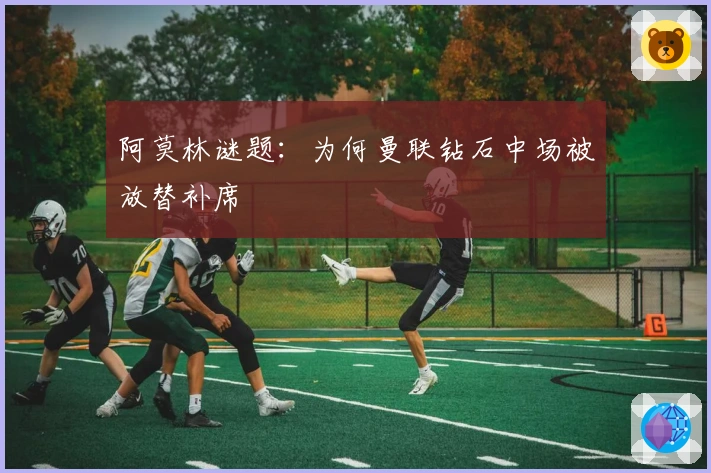 阿莫林谜题：为何曼联钻石中场被放替补席