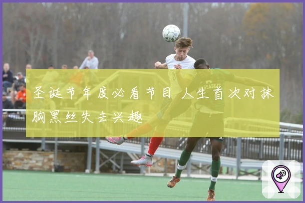 圣诞节年度必看节目 人生首次对抹胸黑丝失去兴趣