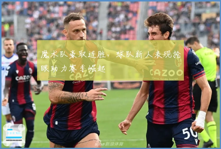 魔术队豪取连胜，球队新人表现抢眼助力赛季崛起