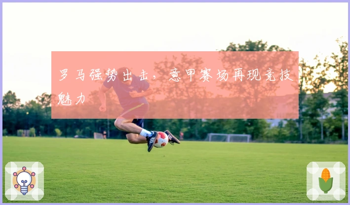 罗马强势出击，意甲赛场再现竞技魅力